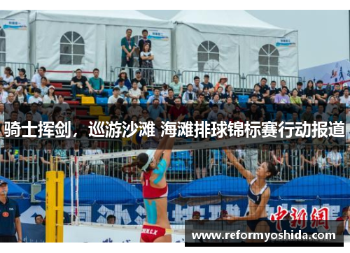 骑士挥剑，巡游沙滩 海滩排球锦标赛行动报道